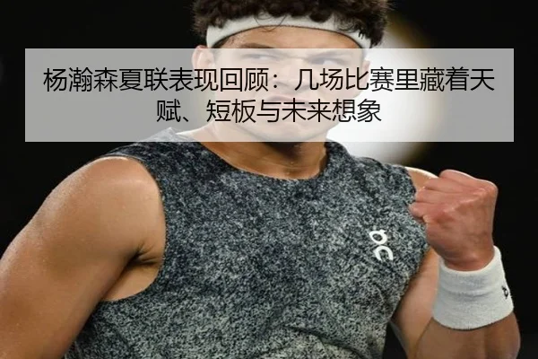 杨瀚森夏联表现回顾：几场比赛里藏着天赋、短板与未来想象