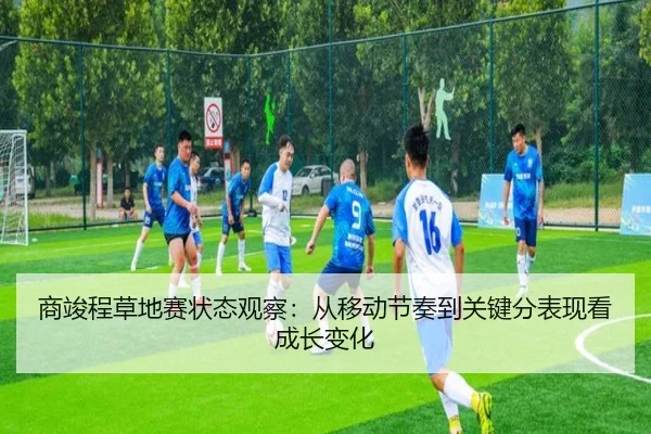 商竣程草地赛状态观察：从移动节奏到关键分表现看成长变化